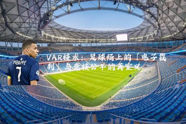 VAR技术：足球场上的「电子裁判」与竞技公平的再定义