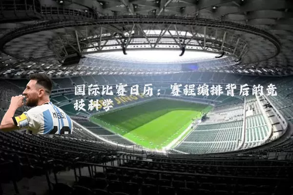 国际比赛日历:赛程编排背后的竞技科学