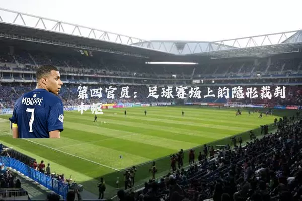 第四官员：足球赛场上的隐形裁判中枢
