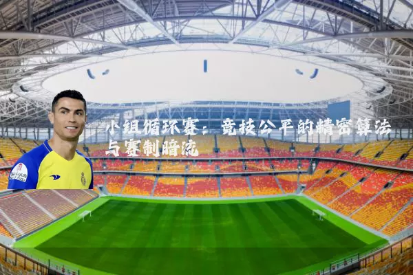 小组循环赛：竞技公平的精密算法与赛制暗流