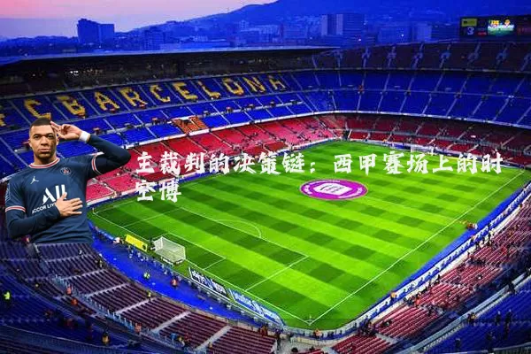 主裁判的决策链:西甲赛场上的时空博弈