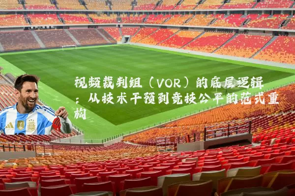 视频裁判组（VOR）的底层逻辑：从技术干预到竞技公平的范式重构