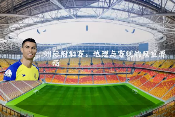 洲际附加赛:地理与赛制的双重博弈场