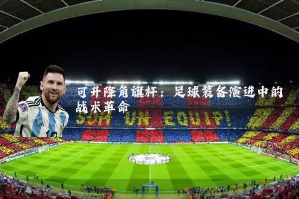 可升降角旗杆:足球装备演进中的战术革命