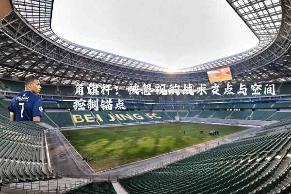 角旗杆：被忽视的战术支点与空间控制锚点