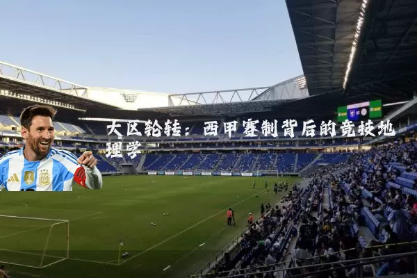 大区轮转:西甲赛制背后的竞技地理学