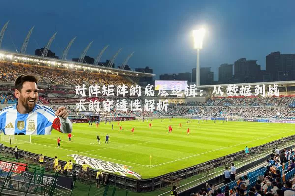 对阵矩阵的底层逻辑:从数据到战术的穿透性解析