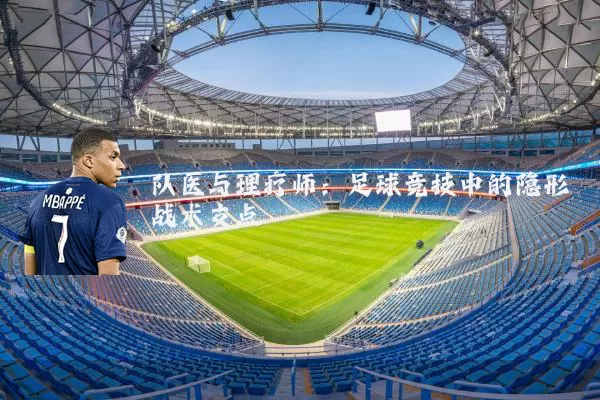 队医与理疗师:足球竞技中的隐形战术支点