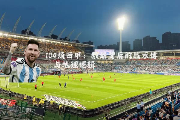 104场西甲:数据背后的战术博弈与地理逻辑