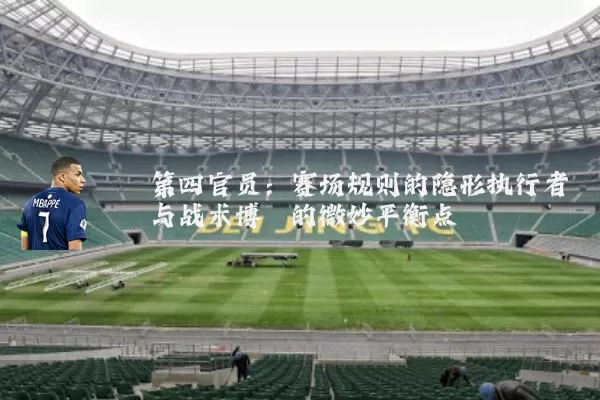 第四官员:赛场规则的隐形执行者与战术博弈的微妙平衡点