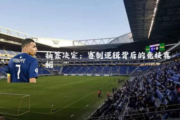 抽签决定:赛制逻辑背后的竞技真相