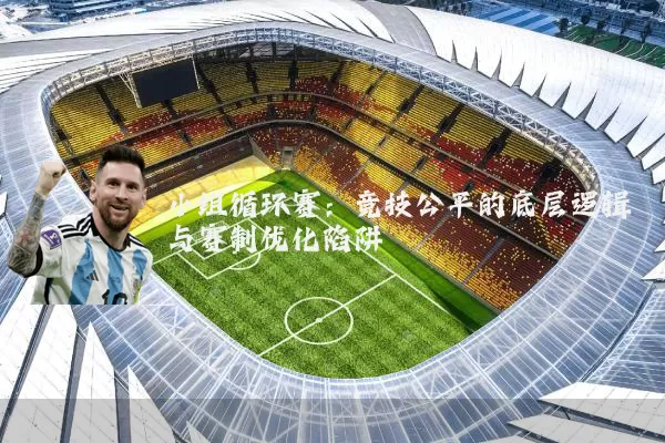 小组循环赛:竞技公平的底层逻辑与赛制优化陷阱