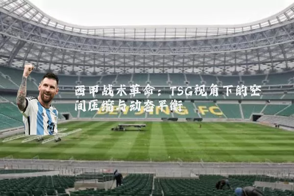 西甲战术革命：TSG视角下的空间压缩与动态平衡