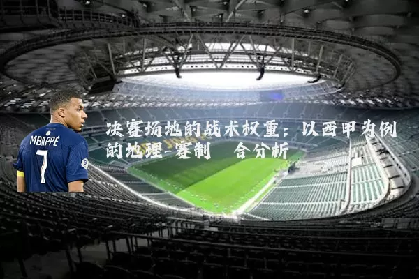 决赛场地的战术权重:以西甲为例的地理-赛制耦合分析
