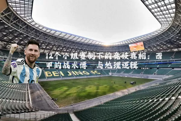 12个小组赛制下的竞技真相：西甲的战术博弈与地理逻辑