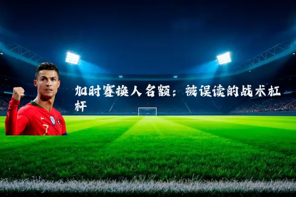 加时赛换人名额：被误读的战术杠杆