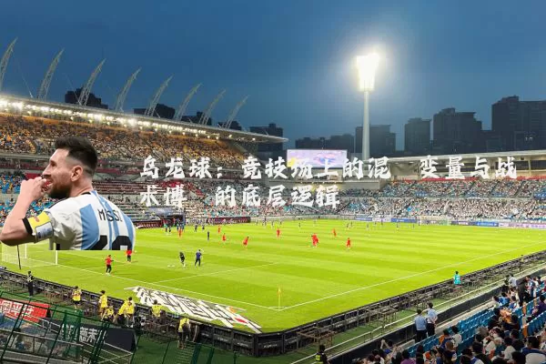 乌龙球:竞技场上的混沌变量与战术博弈的底层逻辑