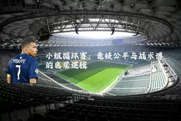 小组循环赛:竞技公平与战术博弈的底层逻辑